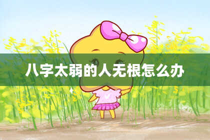 八字太弱的人无根怎么办