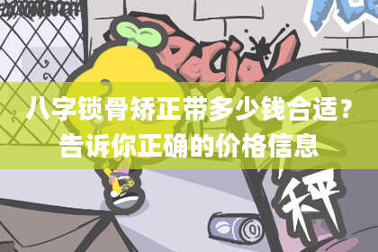 八字锁骨矫正带多少钱合适?告诉你正确的价格信息