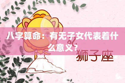 八字算命：有无子女代表着什么意义？