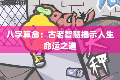 八字算命:古老智慧揭示人生命运之道