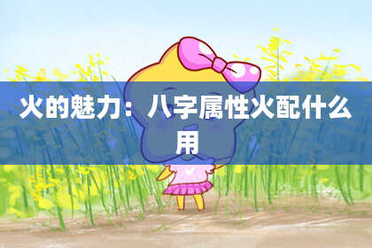 火的魅力:八字属性火配什么用