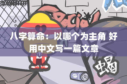 八字算命：以哪个为主角 好用中文写一篇文章