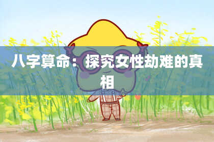 八字算命：探究女性劫难的真相