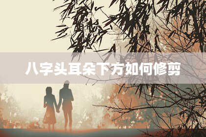 八字头耳朵下方如何修剪