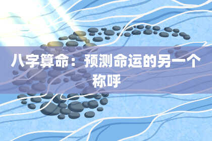 八字算命：预测命运的另一个称呼