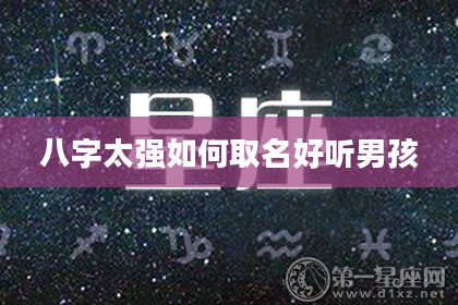 八字太强如何取名好听男孩