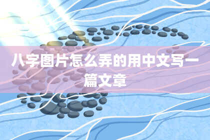 八字图片怎么弄的用中文写一篇文章
