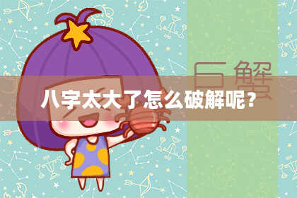 八字太大了怎么破解呢？