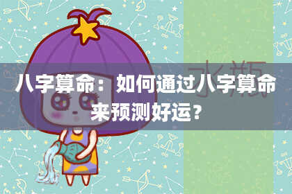 八字算命：如何通过八字算命来预测好运？