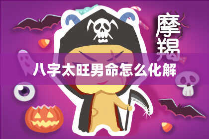 八字太旺男命怎么化解