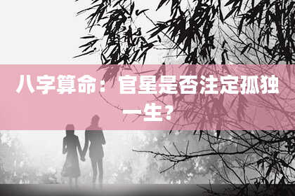 八字算命:官星是否注定孤独一生?