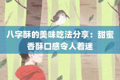 八字酥的美味吃法分享:甜蜜香酥口感令人着迷