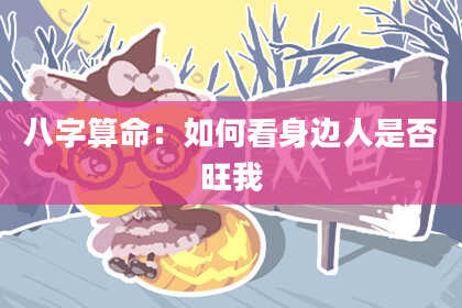 八字算命：如何看身边人是否旺我