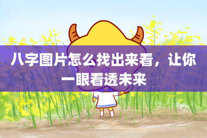 八字图片怎么找出来看，让你一眼看透未来