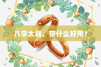 八字太弱，带什么好用？