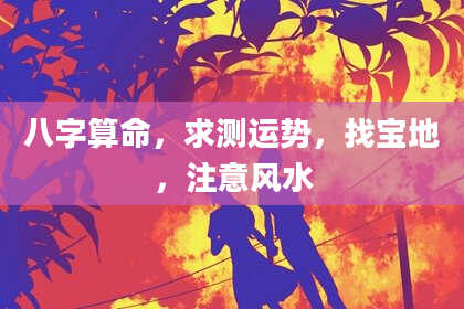 八字算命,求测运势,找宝地,注意风水