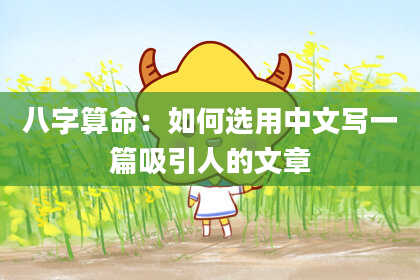 八字算命:如何选用中文写一篇吸引人的文章