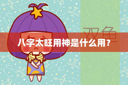 八字太旺用神是什么用？