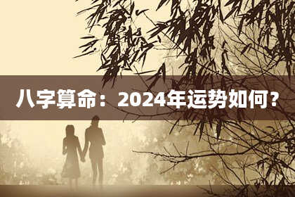 八字算命:2024年运势如何?