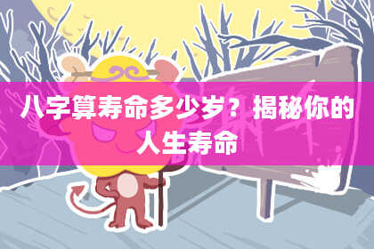 八字算寿命多少岁？揭秘你的人生寿命