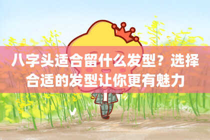 八字头适合留什么发型？选择合适的发型让你更有魅力