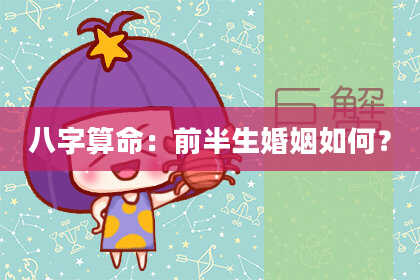 八字算命：前半生婚姻如何？
