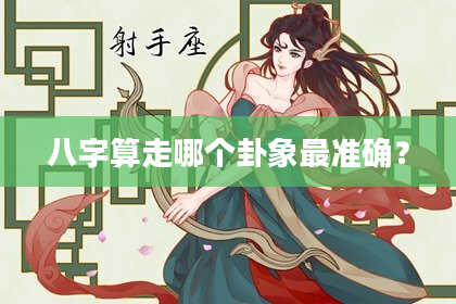 八字算走哪个卦象最准确?