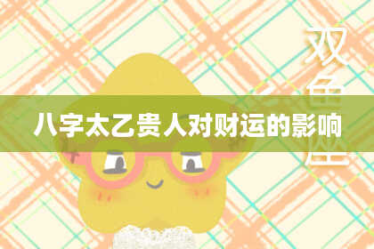 八字太乙贵人对财运的影响