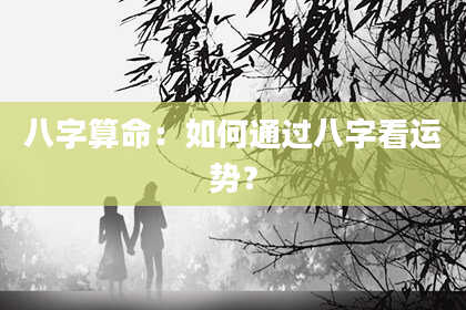 八字算命：如何通过八字看运势？