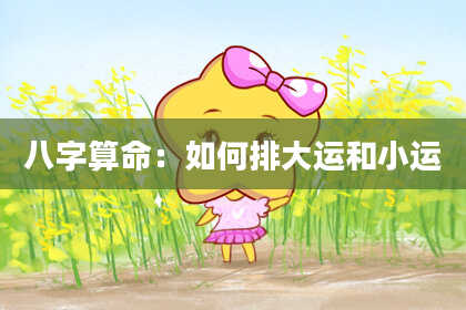 八字算命：如何排大运和小运