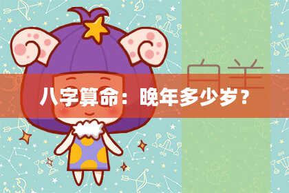 八字算命：晚年多少岁？