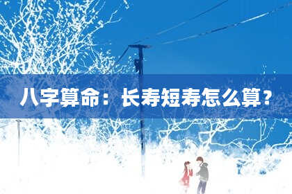 八字算命:长寿短寿怎么算?