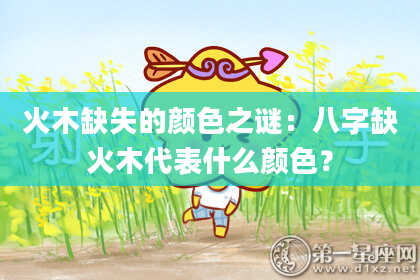火木缺失的颜色之谜：八字缺火木代表什么颜色？