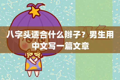 八字头适合什么辫子？男生用中文写一篇文章