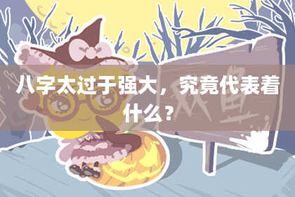 八字太过于强大，究竟代表着什么？