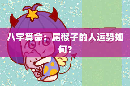 八字算命：属猴子的人运势如何？