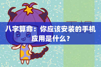 八字算命：你应该安装的手机应用是什么？