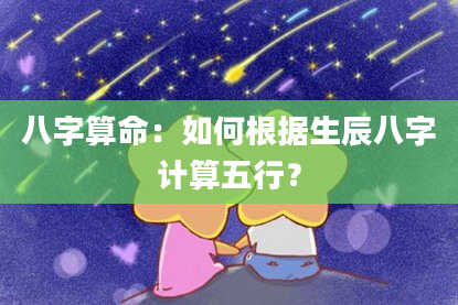 八字算命：如何根据生辰八字计算五行？