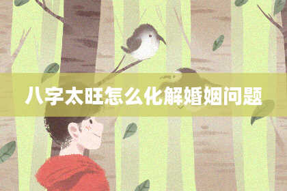 八字太旺怎么化解婚姻问题