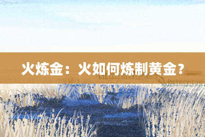 火炼金:火如何炼制黄金?