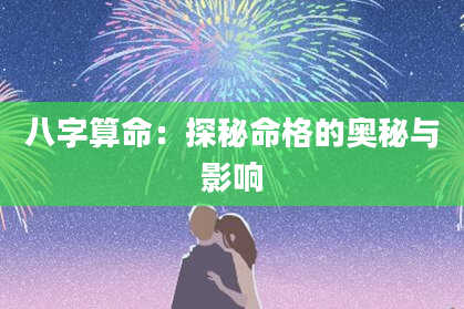 八字算命：探秘命格的奥秘与影响