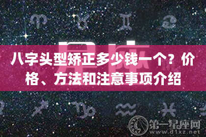 八字头型矫正多少钱一个？价格、方法和注意事项介绍