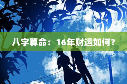 八字算命:16年财运如何?