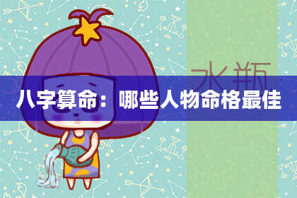 八字算命：哪些人物命格最佳