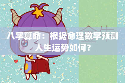 八字算命:根据命理数字预测人生运势如何?