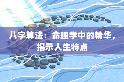 八字算法:命理学中的精华,揭示人生特点