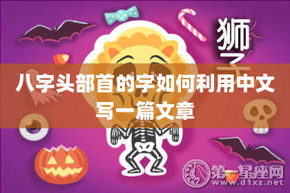 八字头部首的字如何利用中文写一篇文章