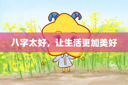 八字太好，让生活更加美好