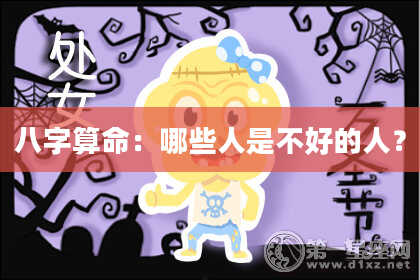 八字算命：哪些人是不好的人？