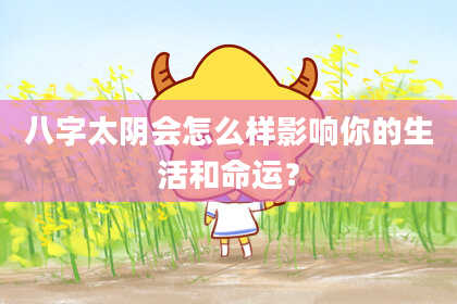 八字太阴会怎么样影响你的生活和命运？